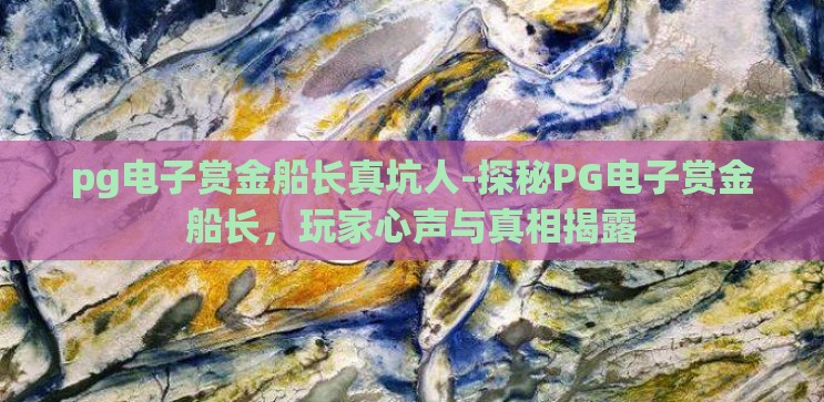 pg电子赏金船长真坑人-探秘PG电子赏金船长,玩家心声与真相揭露 pg电子赏金船长真坑人-探秘PG电子赏金船长,玩家心声与真相揭露