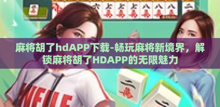 麻将胡了hdAPP下载-畅玩麻将新境界,解锁麻将胡了HDAPP的无限魅力 麻将胡了hdAPP下载-畅玩麻将新境界,解锁麻将胡了HDAPP的无限魅力