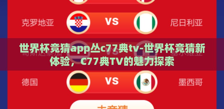 世界杯竞猜app丛c77典tv-世界杯竞猜新体验,C77典TV的魅力探索 世界杯竞猜app丛c77典tv-世界杯竞猜新体验,C77典TV的魅力探索