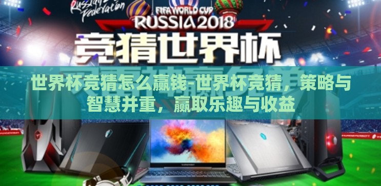 世界杯竞猜怎么赢钱-世界杯竞猜,策略与智慧并重,赢取乐趣与收益 世界杯竞猜怎么赢钱-世界杯竞猜,策略与智慧并重,赢取乐趣与收益