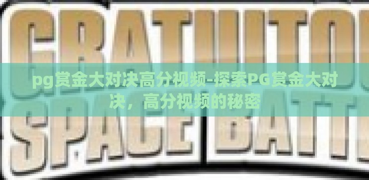 pg赏金大对决高分视频-探索PG赏金大对决,高分视频的秘密 pg赏金大对决高分视频-探索PG赏金大对决,高分视频的秘密