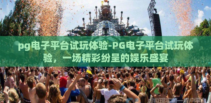 pg电子平台试玩体验-PG电子平台试玩体验，一场精彩纷呈的娱乐盛宴