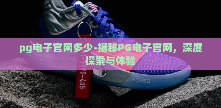 pg电子官网多少-揭秘PG电子官网，深度探索与体验