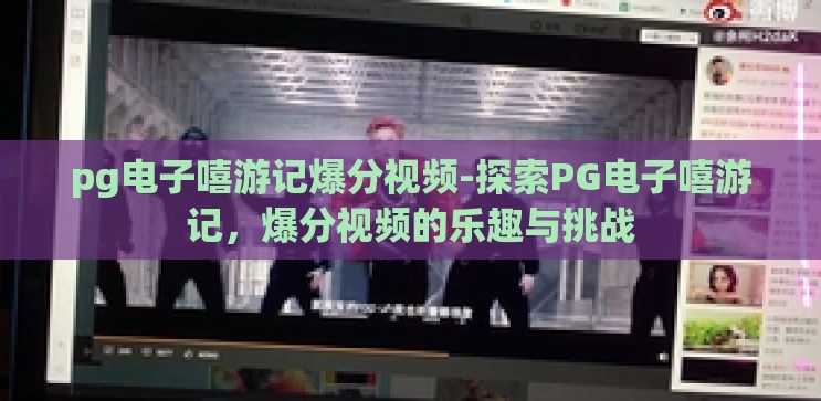pg电子嘻游记爆分视频-探索PG电子嘻游记，爆分视频的乐趣与挑战