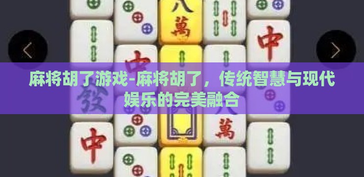 麻将胡了游戏-麻将胡了,传统智慧与现代娱乐的完美融合 麻将胡了游戏-麻将胡了,传统智慧与现代娱乐的完美融合