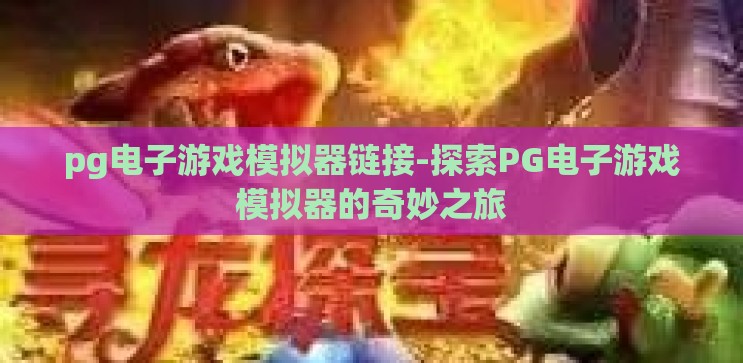 pg电子游戏模拟器链接-探索PG电子游戏模拟器的奇妙之旅 pg电子游戏模拟器链接-探索PG电子游戏模拟器的奇妙之旅