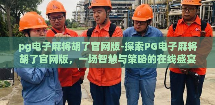 pg电子麻将胡了官网版-探索PG电子麻将胡了官网版,一场智慧与策略的在线盛宴 pg电子麻将胡了官网版-探索PG电子麻将胡了官网版,一场智慧与策略的在线盛宴