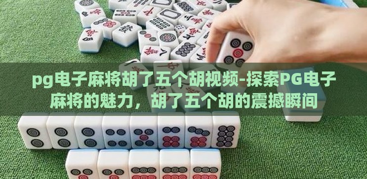 pg电子麻将胡了五个胡视频-探索PG电子麻将的魅力,胡了五个胡的震撼瞬间 pg电子麻将胡了五个胡视频-探索PG电子麻将的魅力,胡了五个胡的震撼瞬间