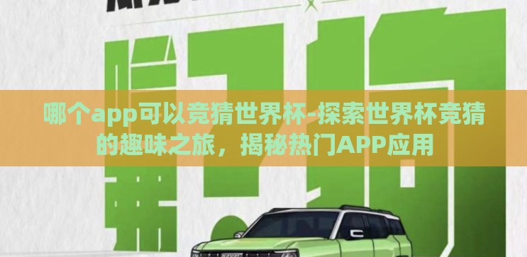 哪个app可以竞猜世界杯-探索世界杯竞猜的趣味之旅,揭秘热门APP应用 哪个app可以竞猜世界杯-探索世界杯竞猜的趣味之旅,揭秘热门APP应用