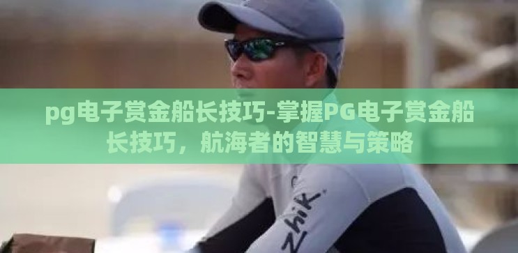 pg电子赏金船长技巧-掌握PG电子赏金船长技巧,航海者的智慧与策略 pg电子赏金船长技巧-掌握PG电子赏金船长技巧,航海者的智慧与策略