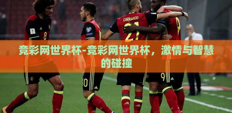 竞彩网世界杯-竞彩网世界杯,激情与智慧的碰撞 竞彩网世界杯-竞彩网世界杯,激情与智慧的碰撞