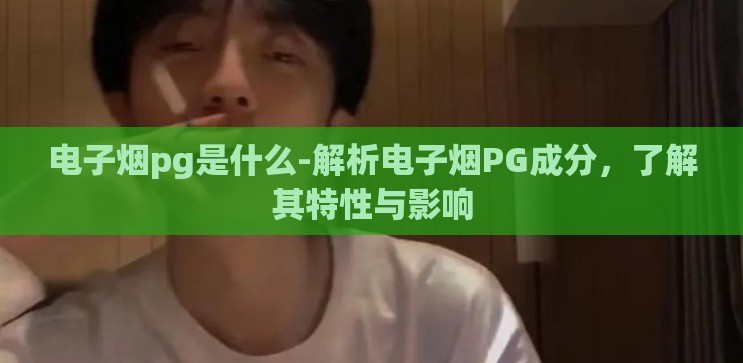 电子烟pg是什么-解析电子烟PG成分,了解其特性与影响 电子烟pg是什么-解析电子烟PG成分,了解其特性与影响