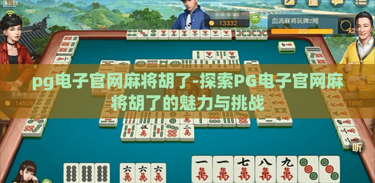 pg电子官网麻将胡了-探索PG电子官网麻将胡了的魅力与挑战 pg电子官网麻将胡了-探索PG电子官网麻将胡了的魅力与挑战