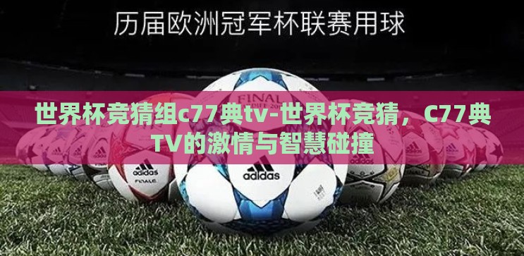 世界杯竞猜组c77典tv-世界杯竞猜,C77典TV的激情与智慧碰撞 世界杯竞猜组c77典tv-世界杯竞猜,C77典TV的激情与智慧碰撞