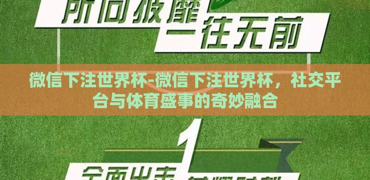 微信下注世界杯-微信下注世界杯,社交平台与体育盛事的奇妙融合 微信下注世界杯-微信下注世界杯,社交平台与体育盛事的奇妙融合