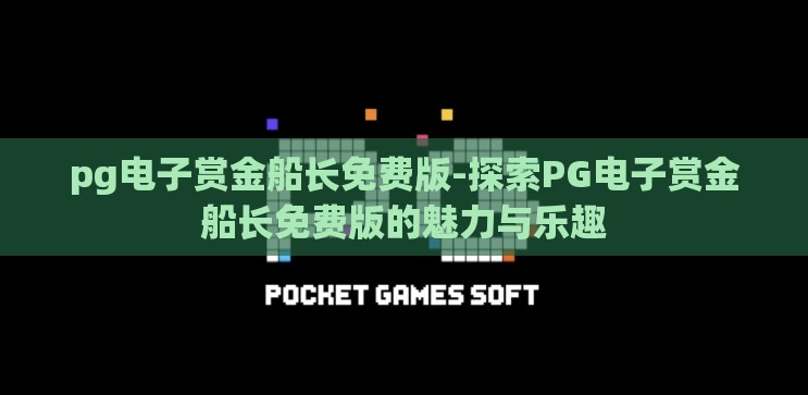 pg电子赏金船长免费版-探索PG电子赏金船长免费版的魅力与乐趣 pg电子赏金船长免费版-探索PG电子赏金船长免费版的魅力与乐趣