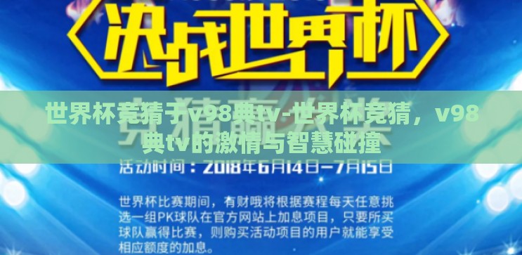 世界杯竞猜于v98典tv-世界杯竞猜,v98典tv的激情与智慧碰撞 世界杯竞猜于v98典tv-世界杯竞猜,v98典tv的激情与智慧碰撞