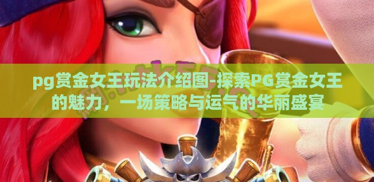 pg赏金女王玩法介绍图-探索PG赏金女王的魅力,一场策略与运气的华丽盛宴 pg赏金女王玩法介绍图-探索PG赏金女王的魅力,一场策略与运气的华丽盛宴