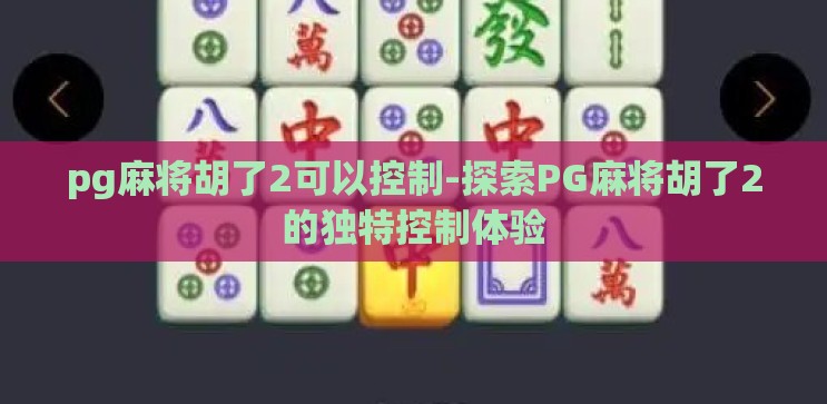 pg麻将胡了2可以控制-探索PG麻将胡了2的独特控制体验 pg麻将胡了2可以控制-探索PG麻将胡了2的独特控制体验