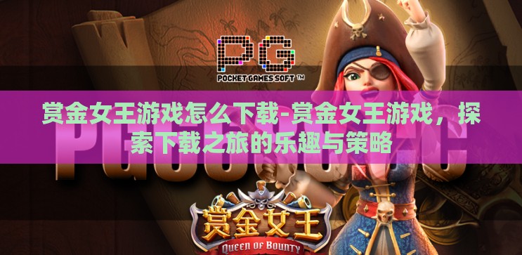 赏金女王游戏怎么下载-赏金女王游戏，探索下载之旅的乐趣与策略