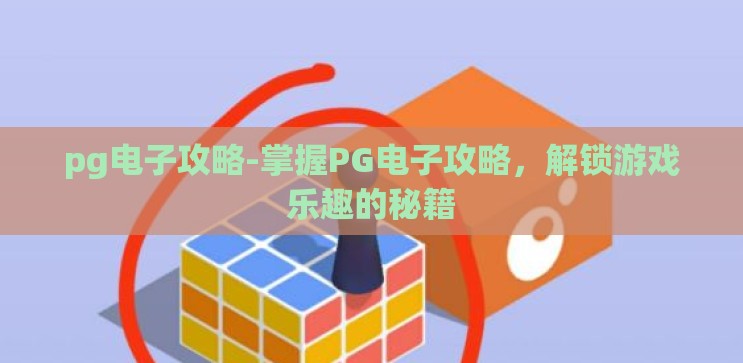 pg电子攻略-掌握PG电子攻略,解锁游戏乐趣的秘籍 pg电子攻略-掌握PG电子攻略,解锁游戏乐趣的秘籍