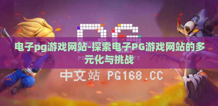 电子pg游戏网站-探索电子PG游戏网站的多元化与挑战 电子pg游戏网站-探索电子PG游戏网站的多元化与挑战
