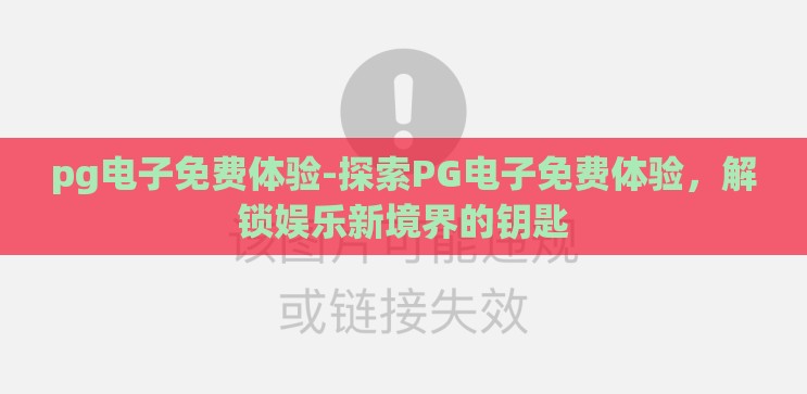 pg电子免费体验-探索PG电子免费体验,解锁娱乐新境界的钥匙 pg电子免费体验-探索PG电子免费体验,解锁娱乐新境界的钥匙