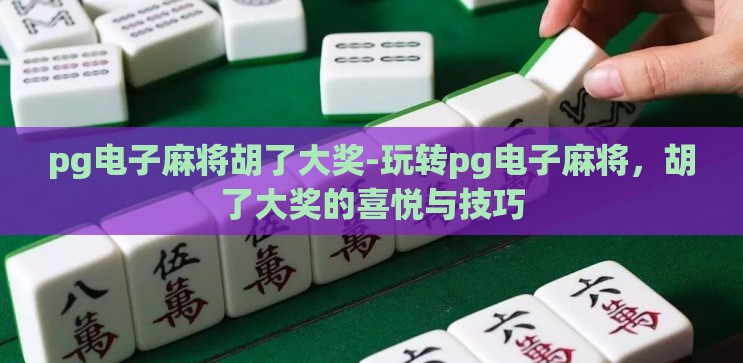 pg电子麻将胡了大奖-玩转pg电子麻将，胡了大奖的喜悦与技巧