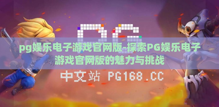 pg娱乐电子游戏官网版-探索PG娱乐电子游戏官网版的魅力与挑战 pg娱乐电子游戏官网版-探索PG娱乐电子游戏官网版的魅力与挑战
