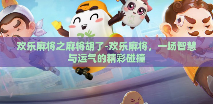 欢乐麻将之麻将胡了-欢乐麻将,一场智慧与运气的精彩碰撞 欢乐麻将之麻将胡了-欢乐麻将,一场智慧与运气的精彩碰撞
