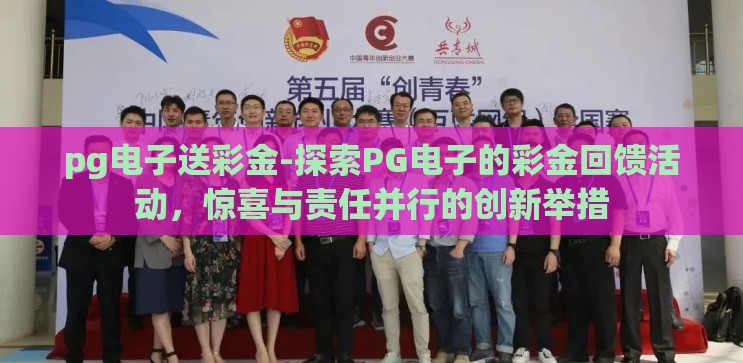 pg电子送彩金-探索PG电子的彩金回馈活动,惊喜与责任并行的创新举措 pg电子送彩金-探索PG电子的彩金回馈活动,惊喜与责任并行的创新举措