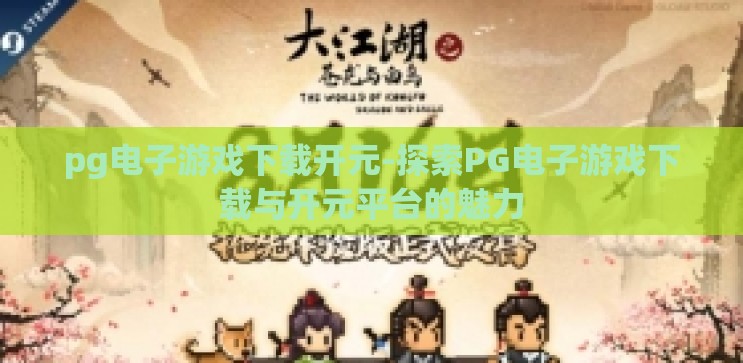pg电子游戏下载开元-探索PG电子游戏下载与开元平台的魅力 pg电子游戏下载开元-探索PG电子游戏下载与开元平台的魅力