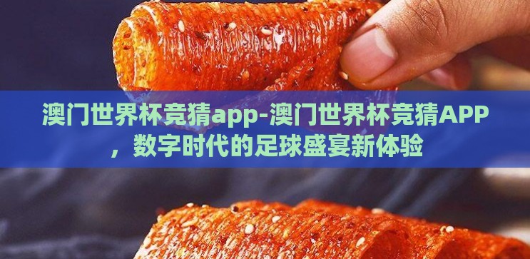 澳门世界杯竞猜app-澳门世界杯竞猜APP，数字时代的足球盛宴新体验