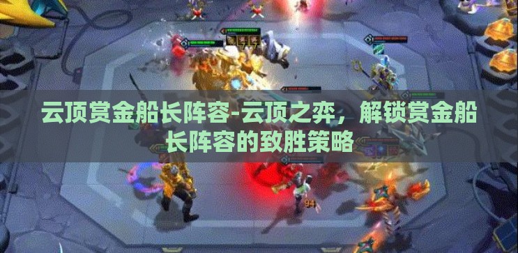 云顶赏金船长阵容-云顶之弈,解锁赏金船长阵容的致胜策略 云顶赏金船长阵容-云顶之弈,解锁赏金船长阵容的致胜策略