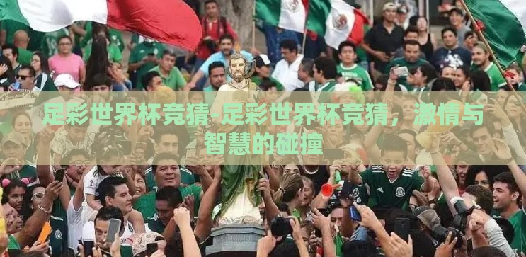 足彩世界杯竞猜-足彩世界杯竞猜,激情与智慧的碰撞 足彩世界杯竞猜-足彩世界杯竞猜,激情与智慧的碰撞
