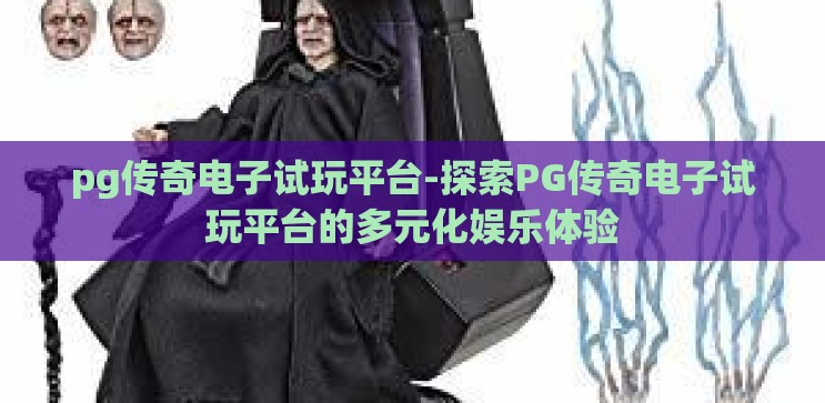 pg传奇电子试玩平台-探索PG传奇电子试玩平台的多元化娱乐体验 pg传奇电子试玩平台-探索PG传奇电子试玩平台的多元化娱乐体验