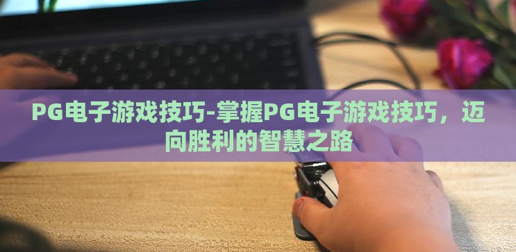 PG电子游戏技巧-掌握PG电子游戏技巧,迈向胜利的智慧之路 PG电子游戏技巧-掌握PG电子游戏技巧,迈向胜利的智慧之路