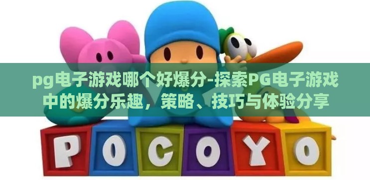 pg电子游戏哪个好爆分-探索PG电子游戏中的爆分乐趣，策略、技巧与体验分享