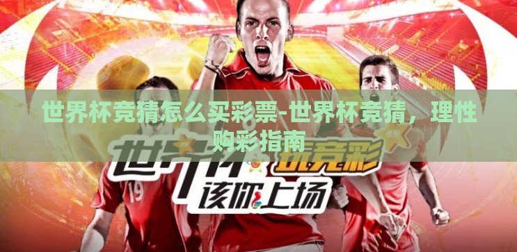 世界杯竞猜怎么买彩票-世界杯竞猜，理性购彩指南