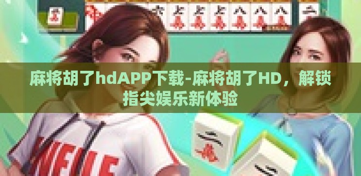 麻将胡了hdAPP下载-麻将胡了HD,解锁指尖娱乐新体验 麻将胡了hdAPP下载-麻将胡了HD,解锁指尖娱乐新体验