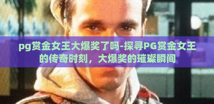pg赏金女王大爆奖了吗-探寻PG赏金女王的传奇时刻，大爆奖的璀璨瞬间
