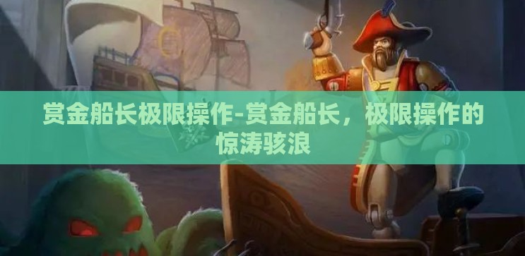 赏金船长极限操作-赏金船长，极限操作的惊涛骇浪