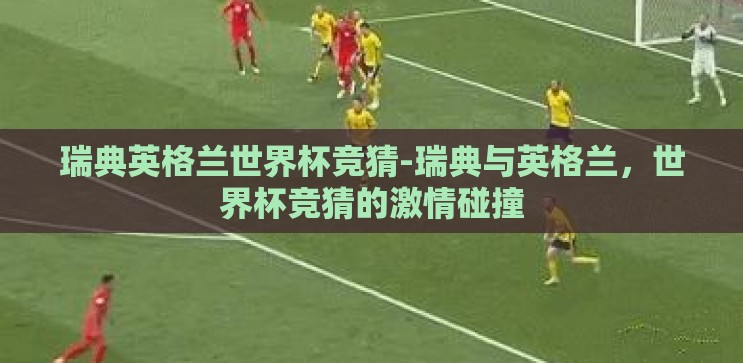 瑞典英格兰世界杯竞猜-瑞典与英格兰，世界杯竞猜的激情碰撞