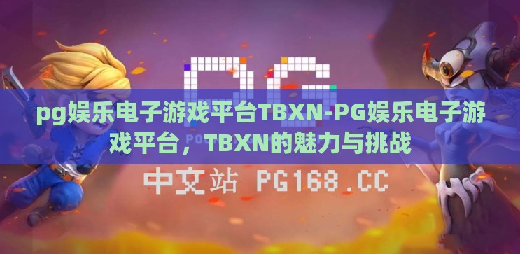 pg娱乐电子游戏平台TBXN-PG娱乐电子游戏平台,TBXN的魅力与挑战 pg娱乐电子游戏平台TBXN-PG娱乐电子游戏平台,TBXN的魅力与挑战