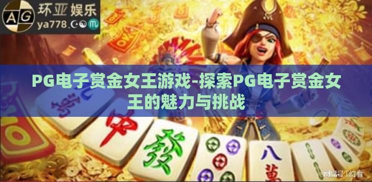 PG电子赏金女王游戏-探索PG电子赏金女王的魅力与挑战 PG电子赏金女王游戏-探索PG电子赏金女王的魅力与挑战
