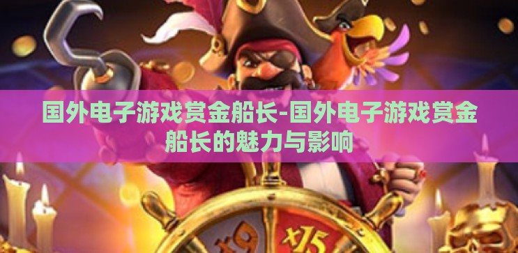 国外电子游戏赏金船长-国外电子游戏赏金船长的魅力与影响