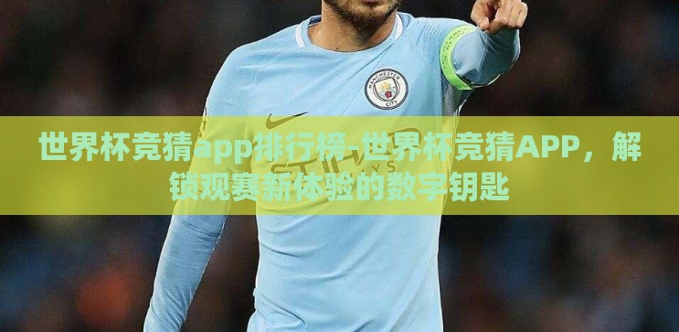 世界杯竞猜app排行榜-世界杯竞猜APP,解锁观赛新体验的数字钥匙 世界杯竞猜app排行榜-世界杯竞猜APP,解锁观赛新体验的数字钥匙