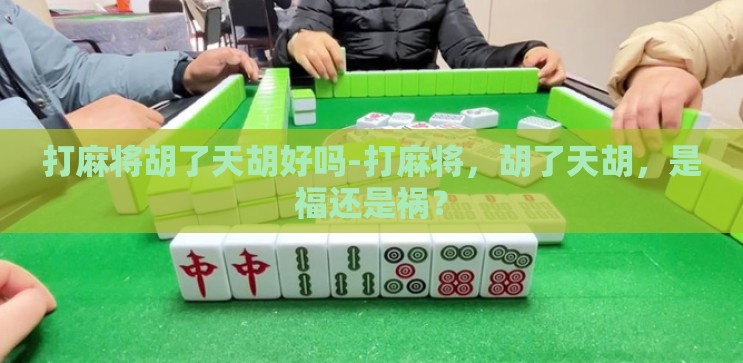 打麻将胡了天胡好吗-打麻将,胡了天胡,是福还是祸? 打麻将胡了天胡好吗-打麻将,胡了天胡,是福还是祸?