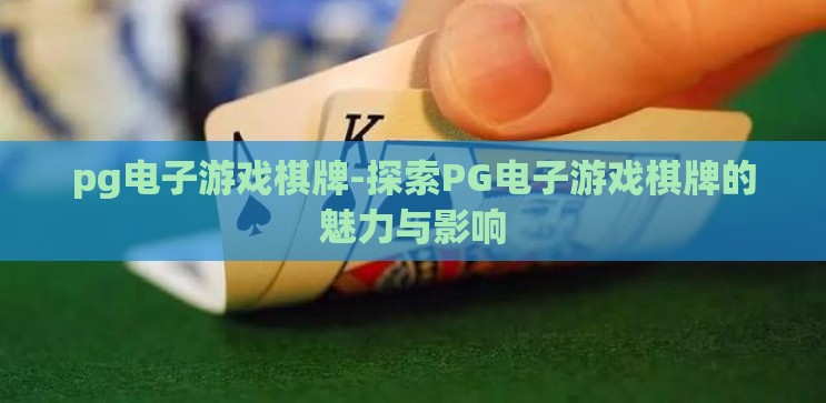 pg电子游戏棋牌-探索PG电子游戏棋牌的魅力与影响 pg电子游戏棋牌-探索PG电子游戏棋牌的魅力与影响