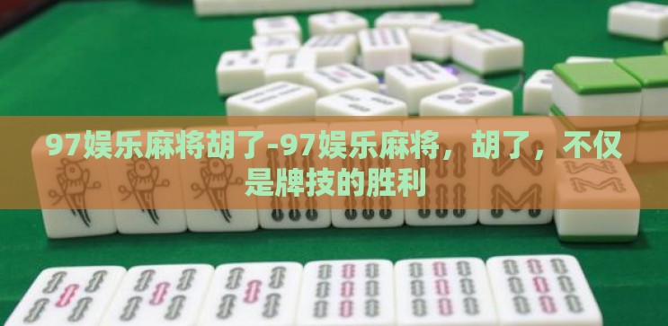 97娱乐麻将胡了-97娱乐麻将,胡了,不仅是牌技的胜利 97娱乐麻将胡了-97娱乐麻将,胡了,不仅是牌技的胜利